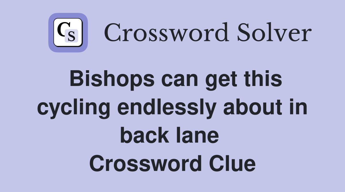 Bishops can get this cycling endlessly about in back lane  Crossword Clue