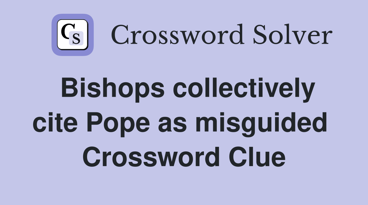 Bishops collectively cite Pope as misguided  Crossword Clue