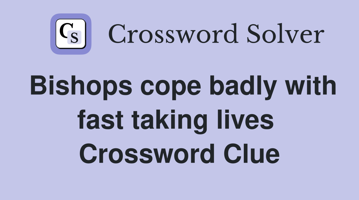 Bishops cope badly with fast taking lives  Crossword Clue