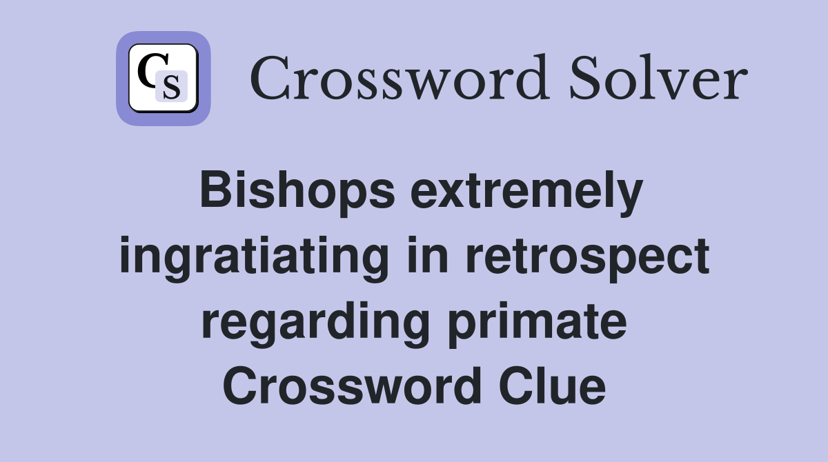 Bishops extremely ingratiating in retrospect regarding primate Crossword Clue