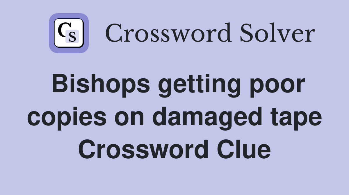 Bishops getting poor copies on damaged tape Crossword Clue