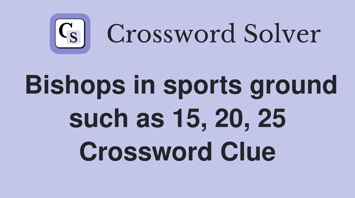 Bishops in sports ground such as 15, 20, 25 Crossword Clue