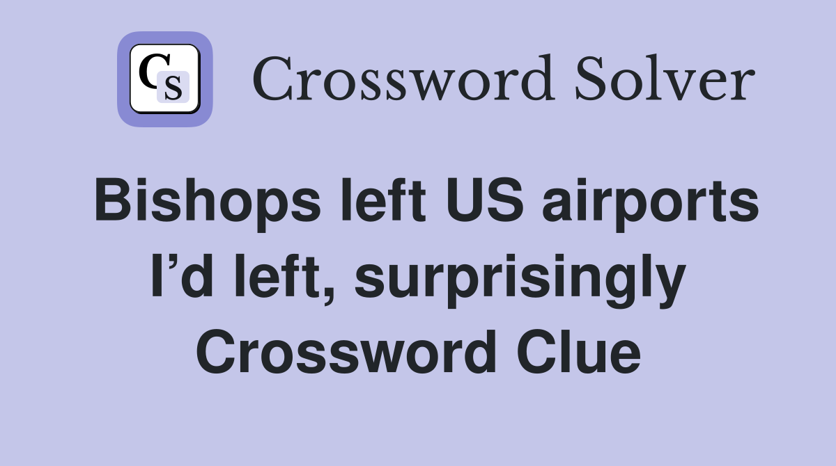 Bishops left US airports I’d left, surprisingly Crossword Clue