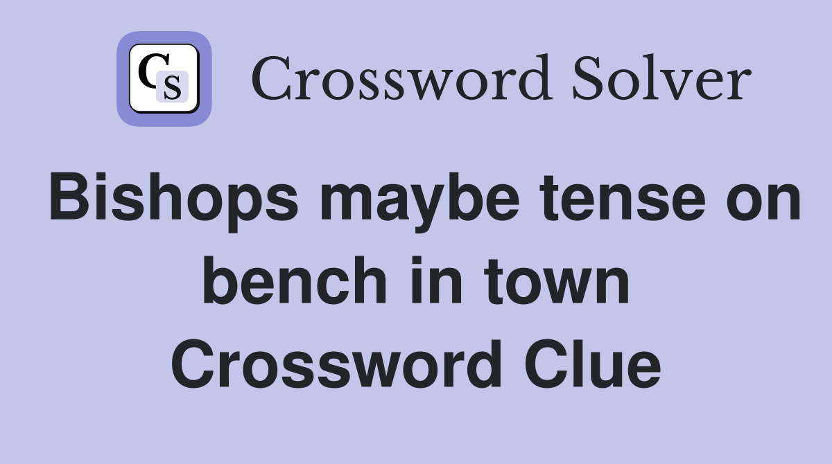 Bishops maybe tense on bench in town Crossword Clue