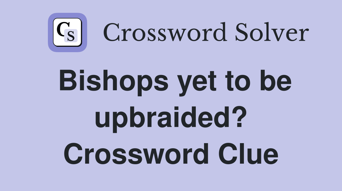 Bishops yet to be upbraided? Crossword Clue