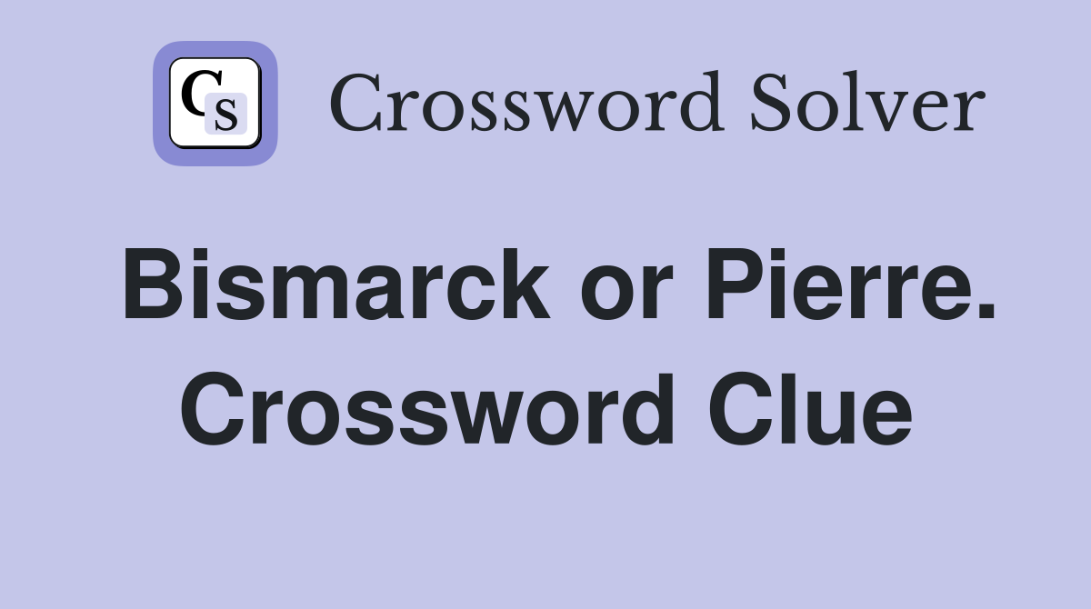 Bismarck or Pierre. Crossword Clue
