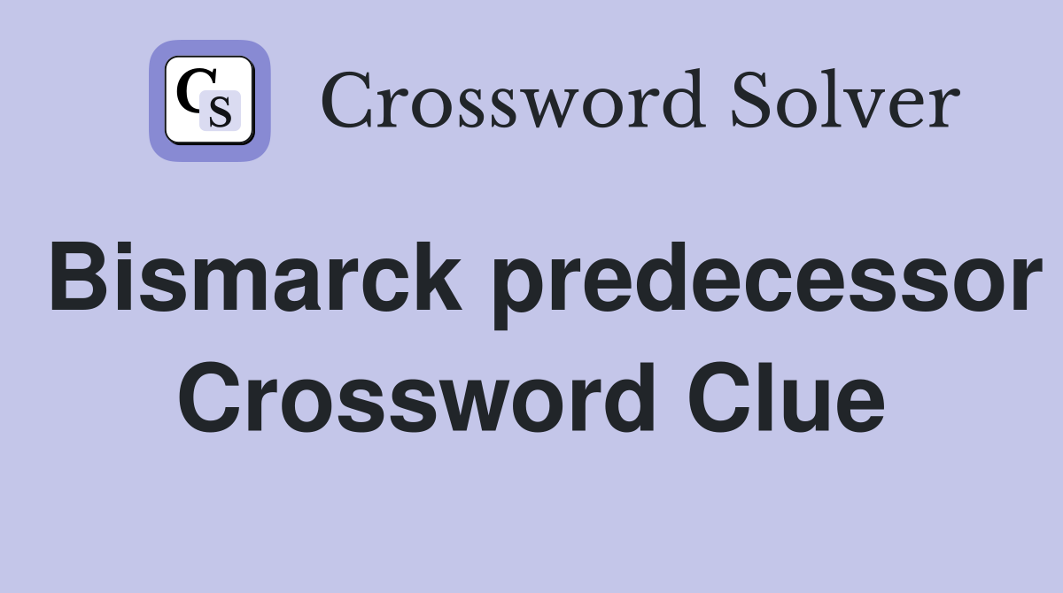 Bismarck predecessor Crossword Clue
