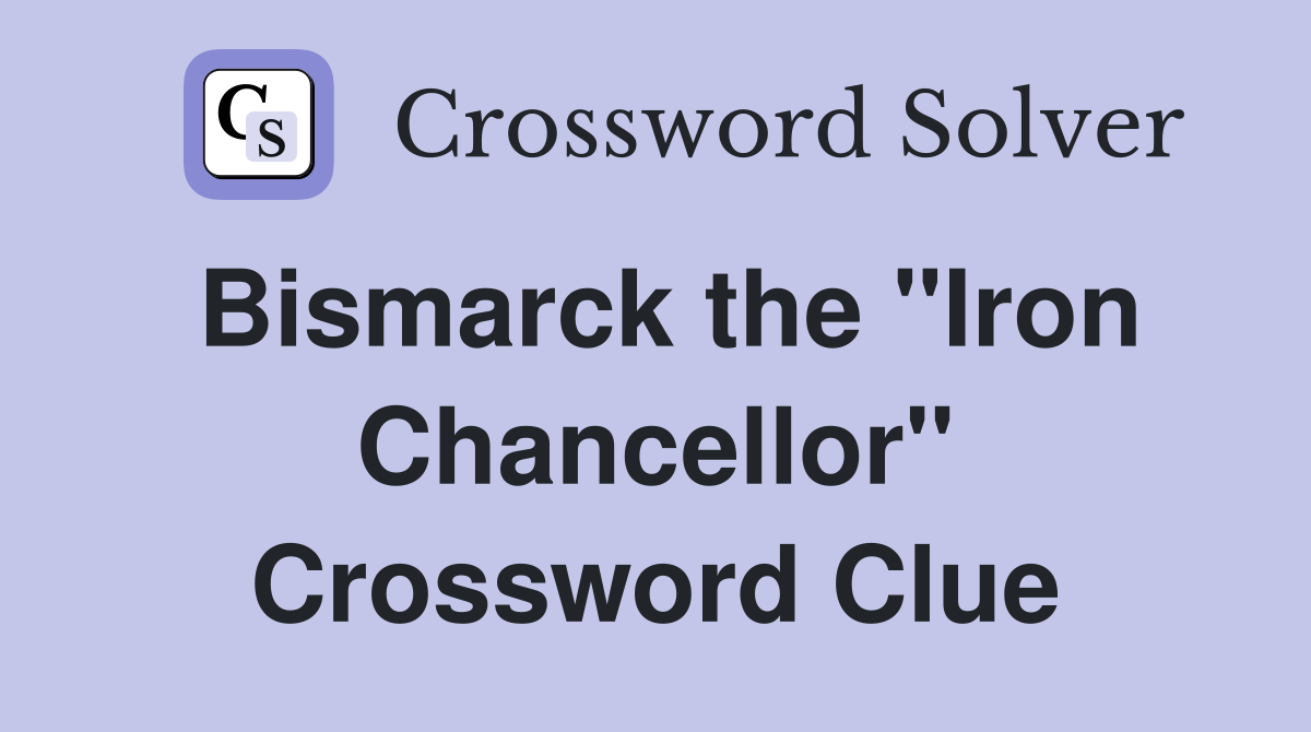 Bismarck the "Iron Chancellor" Crossword Clue