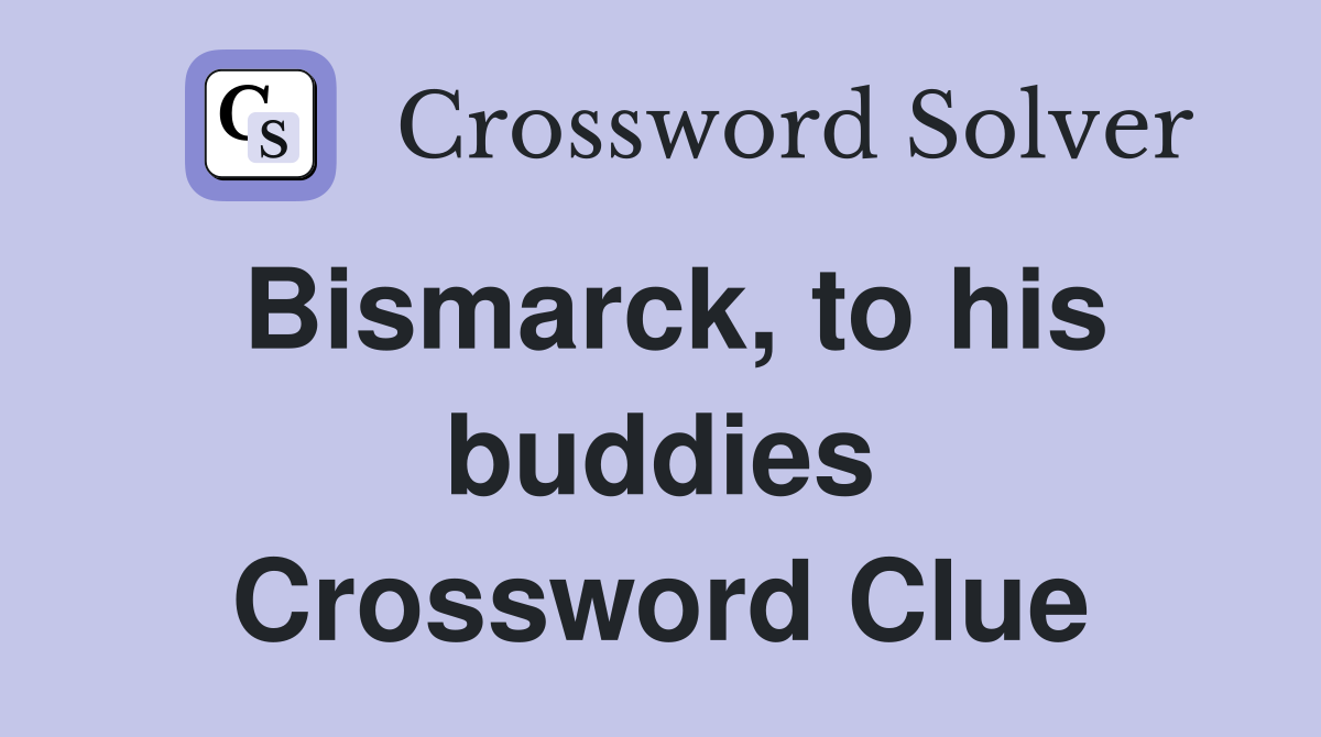 Bismarck, to his buddies Crossword Clue