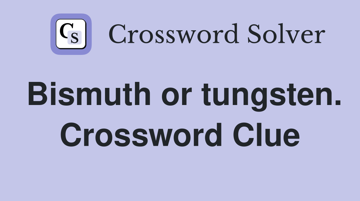 Bismuth or tungsten. Crossword Clue