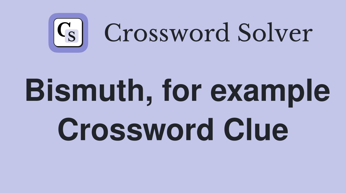 Bismuth, for example Crossword Clue