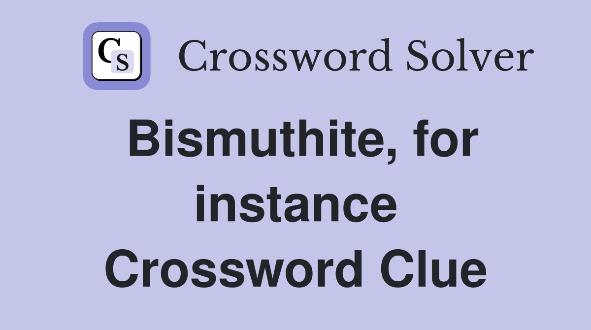 Bismuthite, for instance Crossword Clue