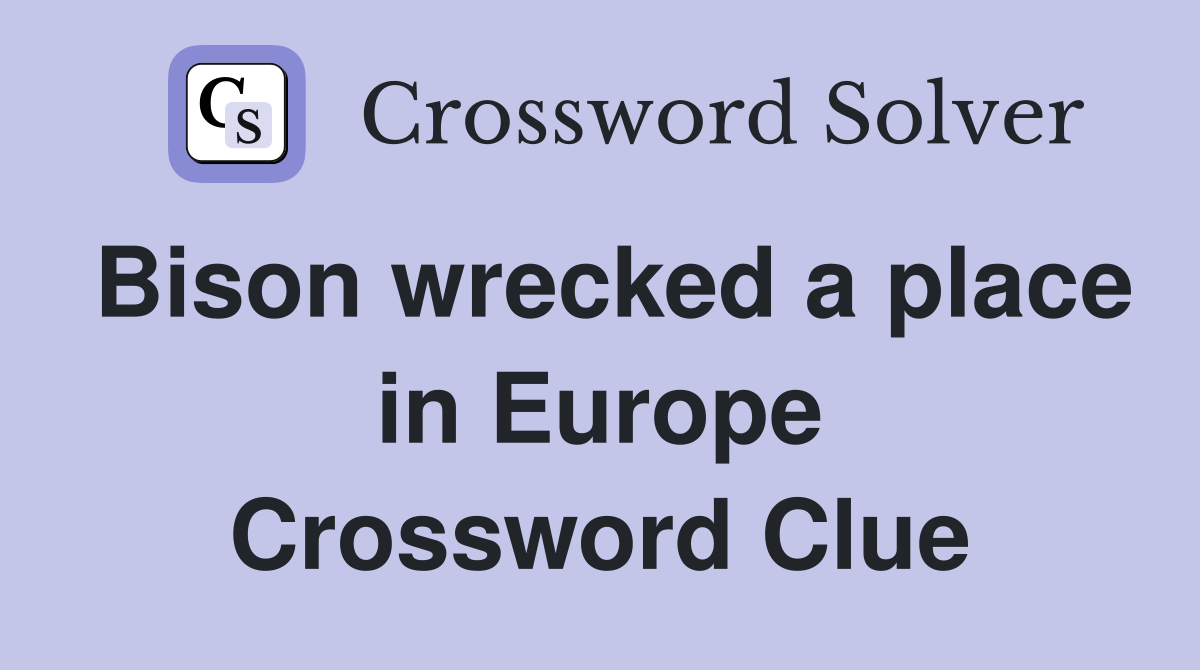 Bison wrecked a place in Europe Crossword Clue
