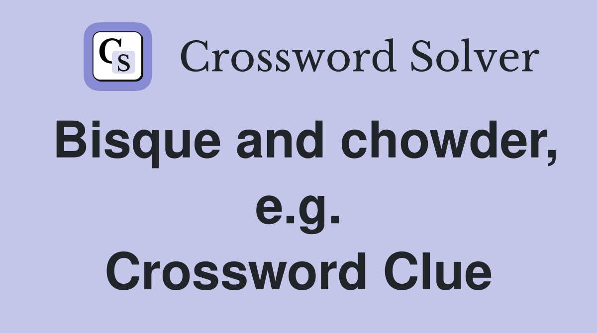 Bisque and chowder, e.g. Crossword Clue