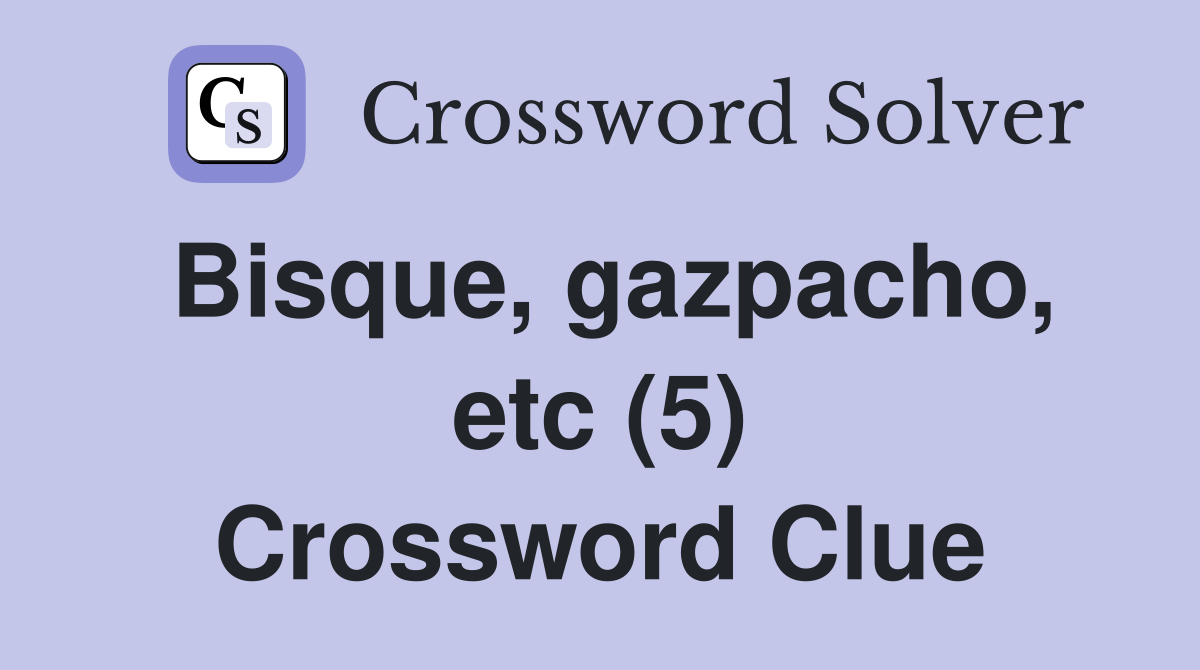 Bisque, gazpacho, etc (5) Crossword Clue