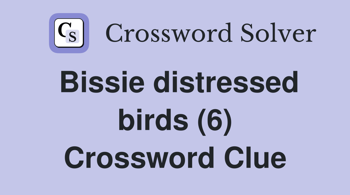Bissie distressed birds (6) Crossword Clue