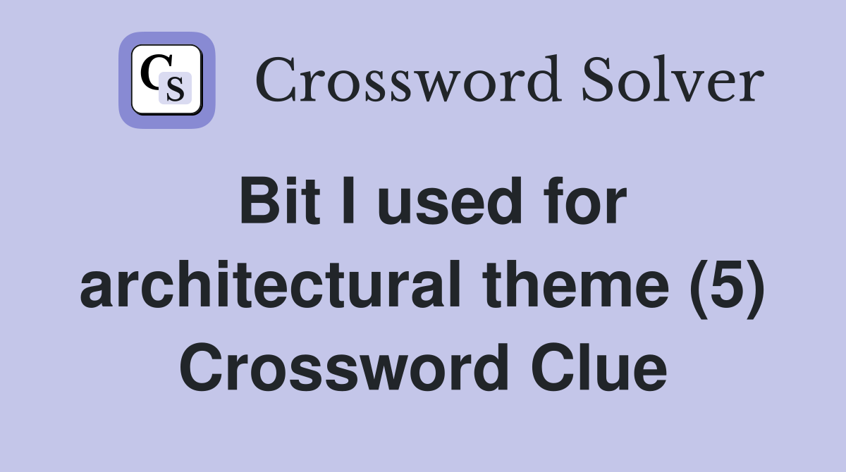 Bit I used for architectural theme (5) Crossword Clue