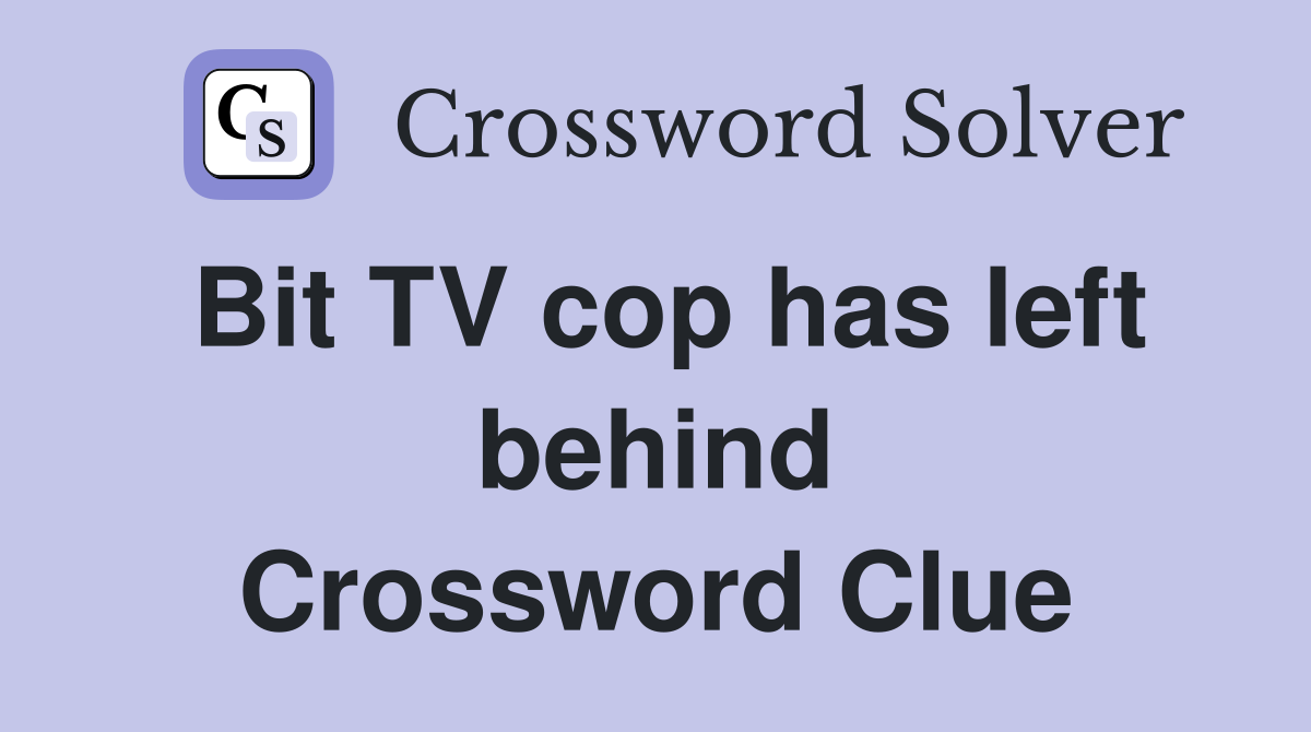 Bit TV cop has left behind Crossword Clue