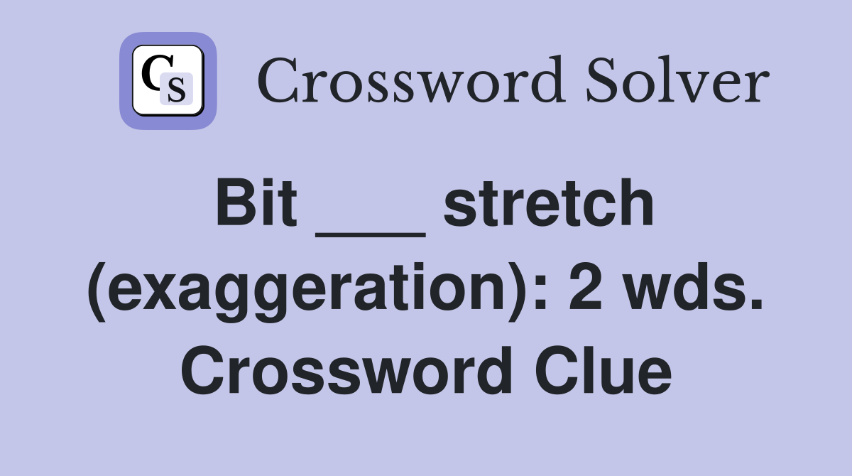 Bit ___ stretch (exaggeration): 2 wds. Crossword Clue