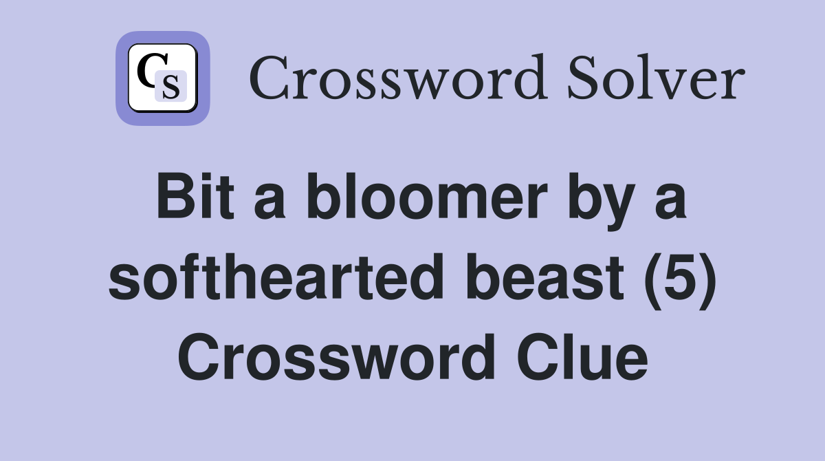 Bit a bloomer by a softhearted beast (5) Crossword Clue