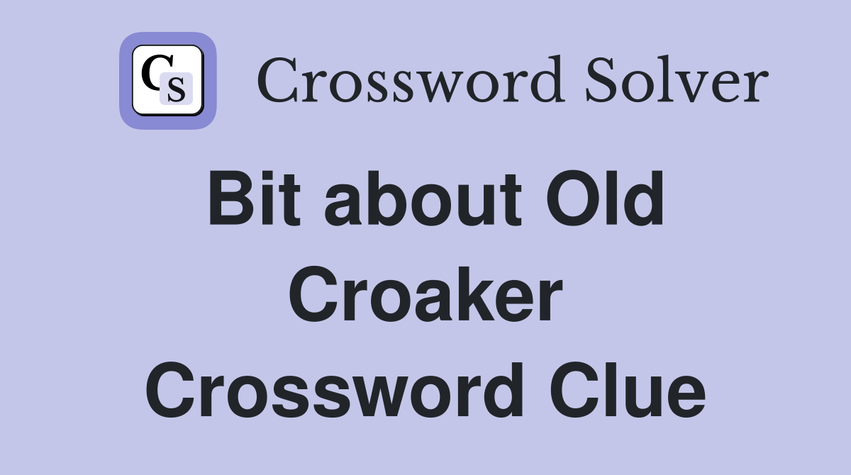 Bit about Old Croaker Crossword Clue