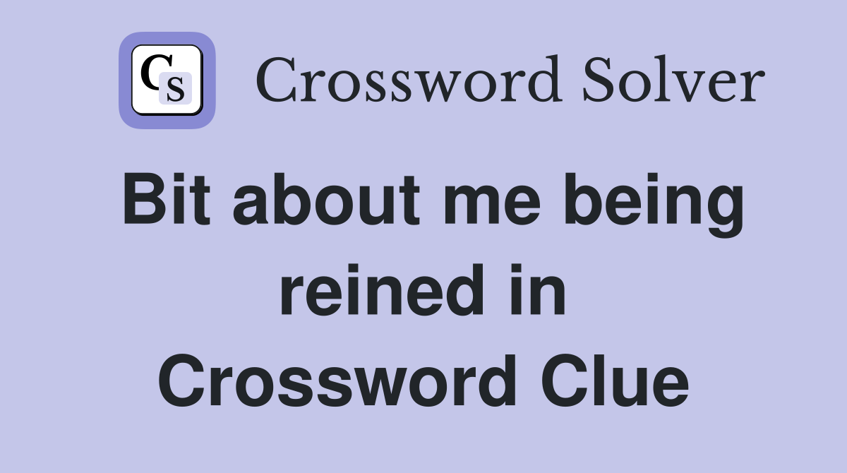 Bit about me being reined in Crossword Clue