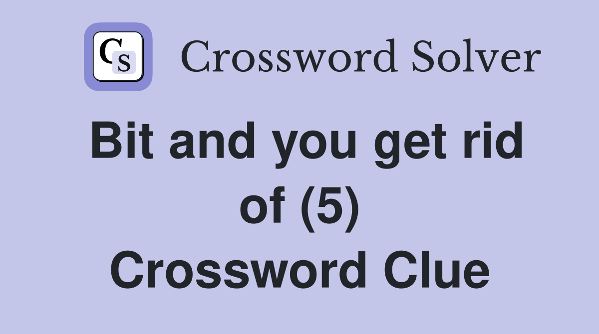 Bit and you get rid of (5) Crossword Clue