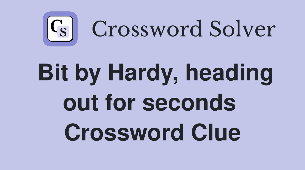 Bit by Hardy, heading out for seconds  Crossword Clue