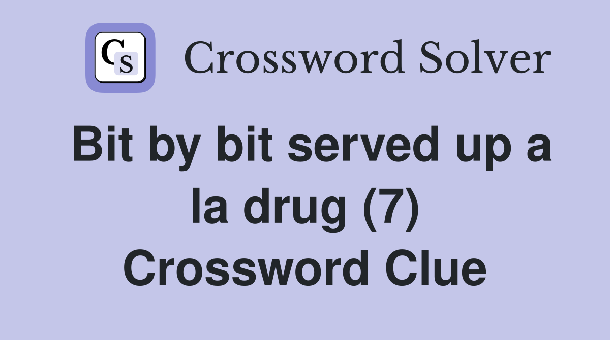 Bit by bit served up a la drug (7) Crossword Clue
