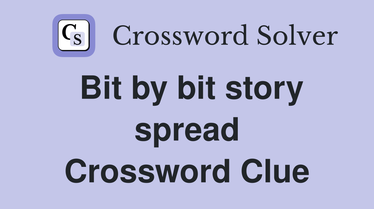Bit by bit story spread Crossword Clue