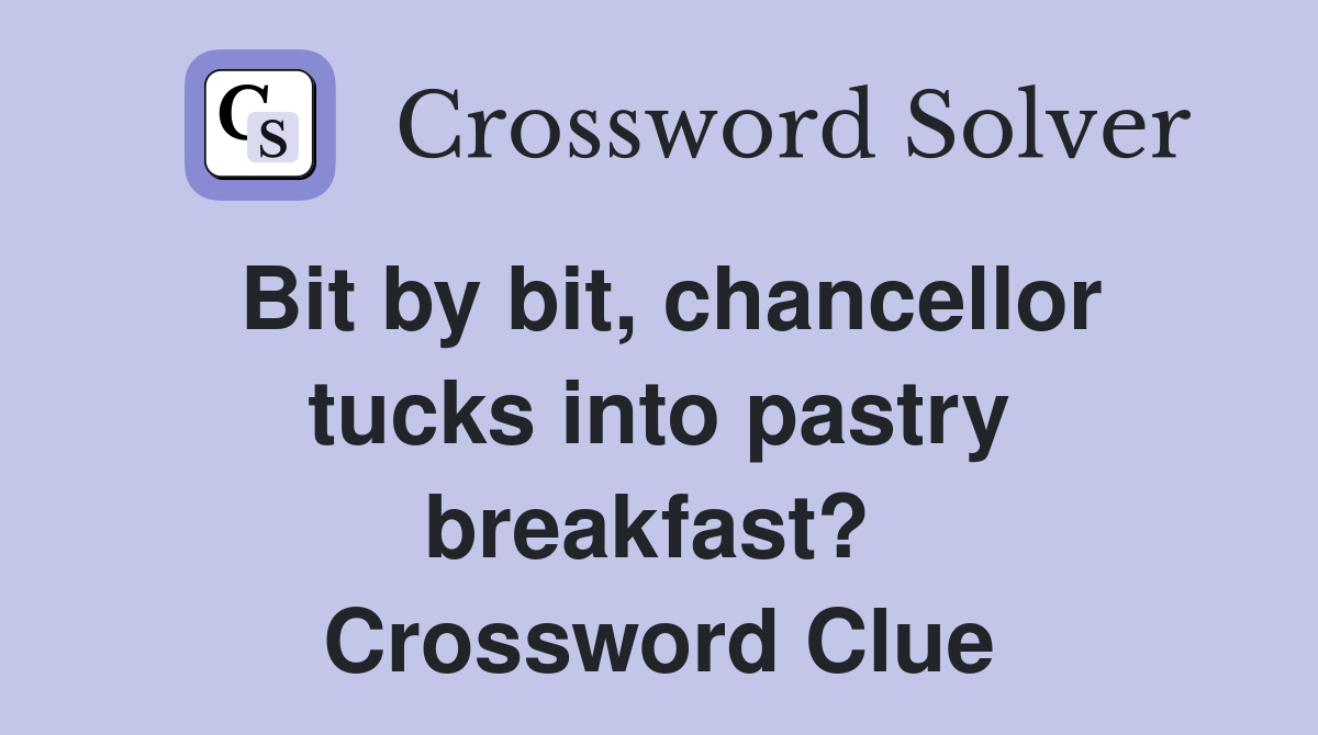Bit by bit, chancellor tucks into pastry breakfast?  Crossword Clue