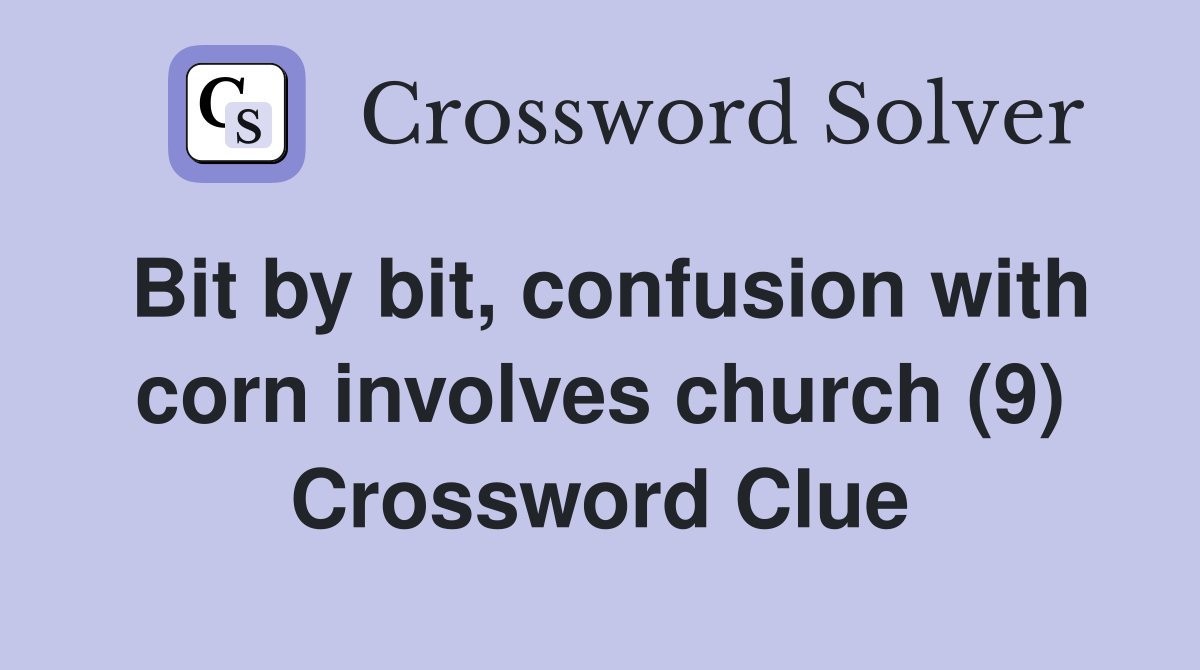 Bit by bit, confusion with corn involves church (9) Crossword Clue