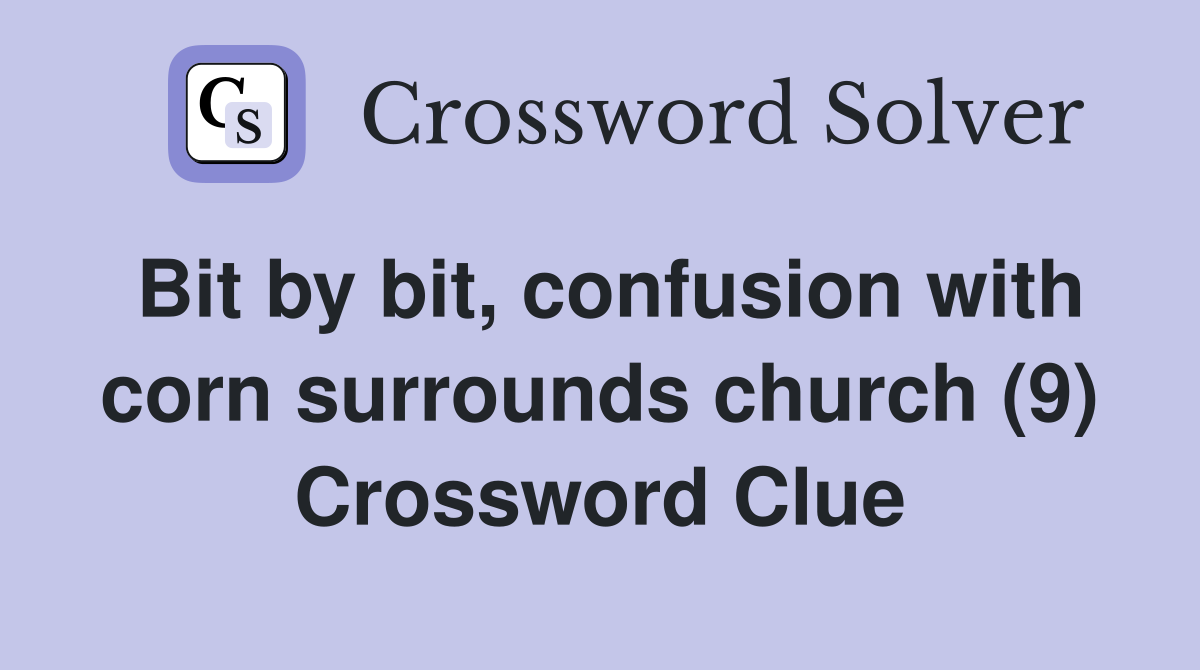 Bit by bit, confusion with corn surrounds church (9) Crossword Clue