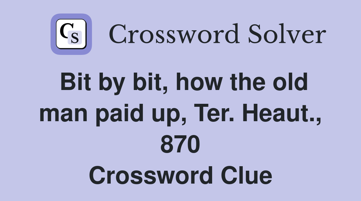 Bit by bit, how the old man paid up, Ter. Heaut., 870 Crossword Clue