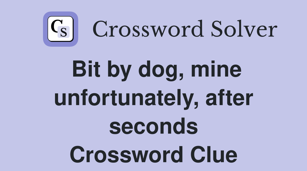 Bit by dog, mine unfortunately, after seconds Crossword Clue