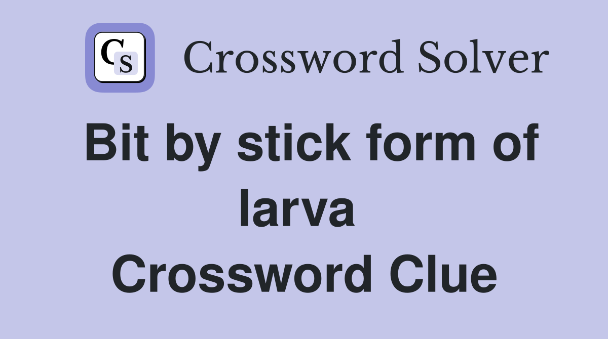Bit by stick form of larva  Crossword Clue