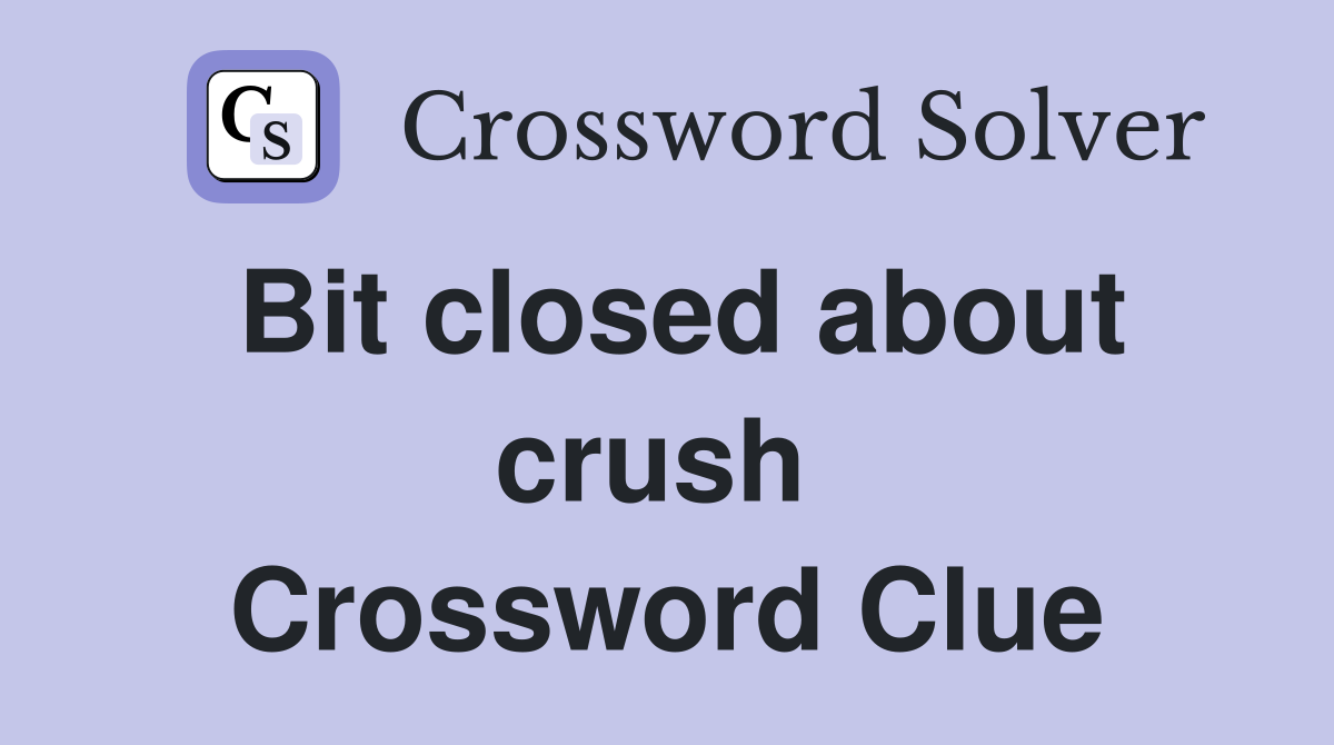 Bit closed about crush  Crossword Clue