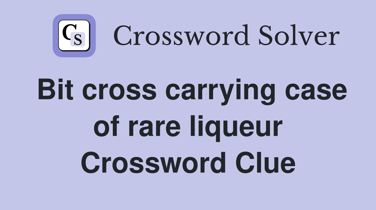 Bit cross carrying case of rare liqueur Crossword Clue
