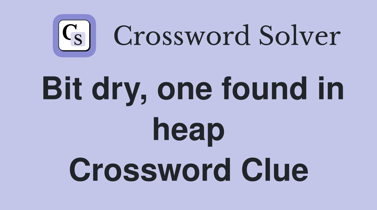 Bit dry, one found in heap Crossword Clue