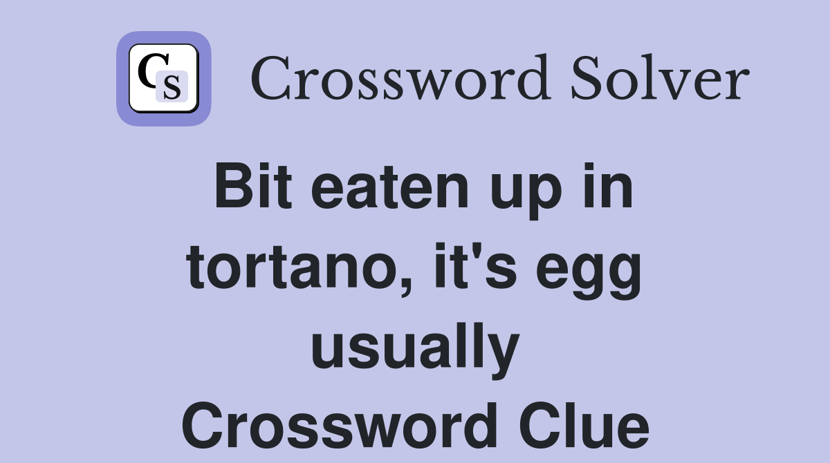 Bit eaten up in tortano, it's egg usually Crossword Clue
