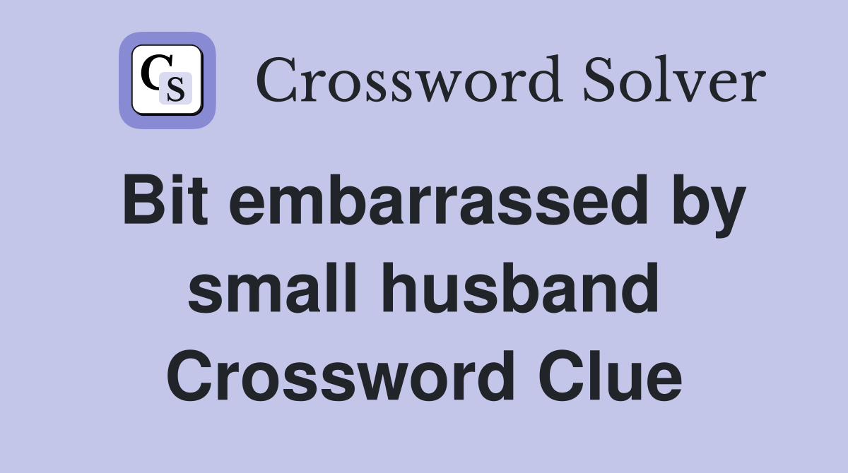 Bit embarrassed by small husband Crossword Clue