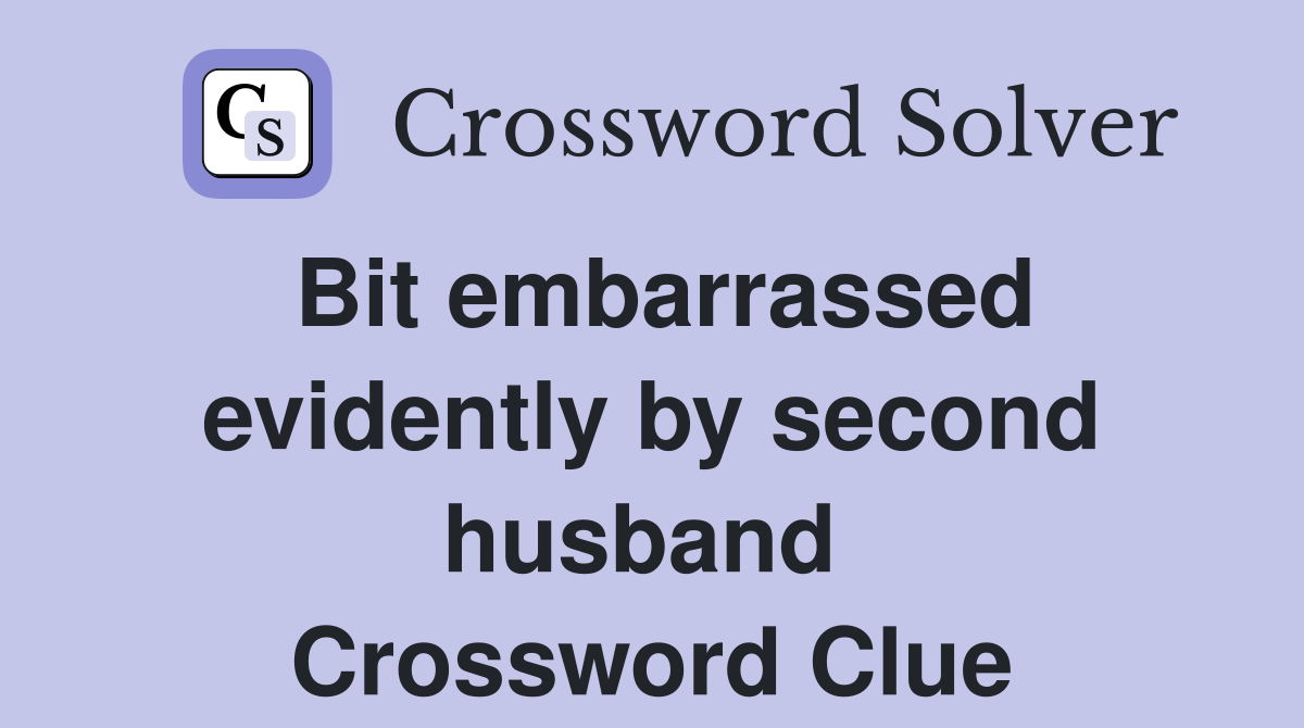 Bit embarrassed evidently by second husband  Crossword Clue