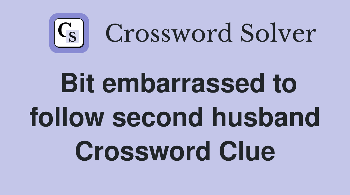 Bit embarrassed to follow second husband Crossword Clue