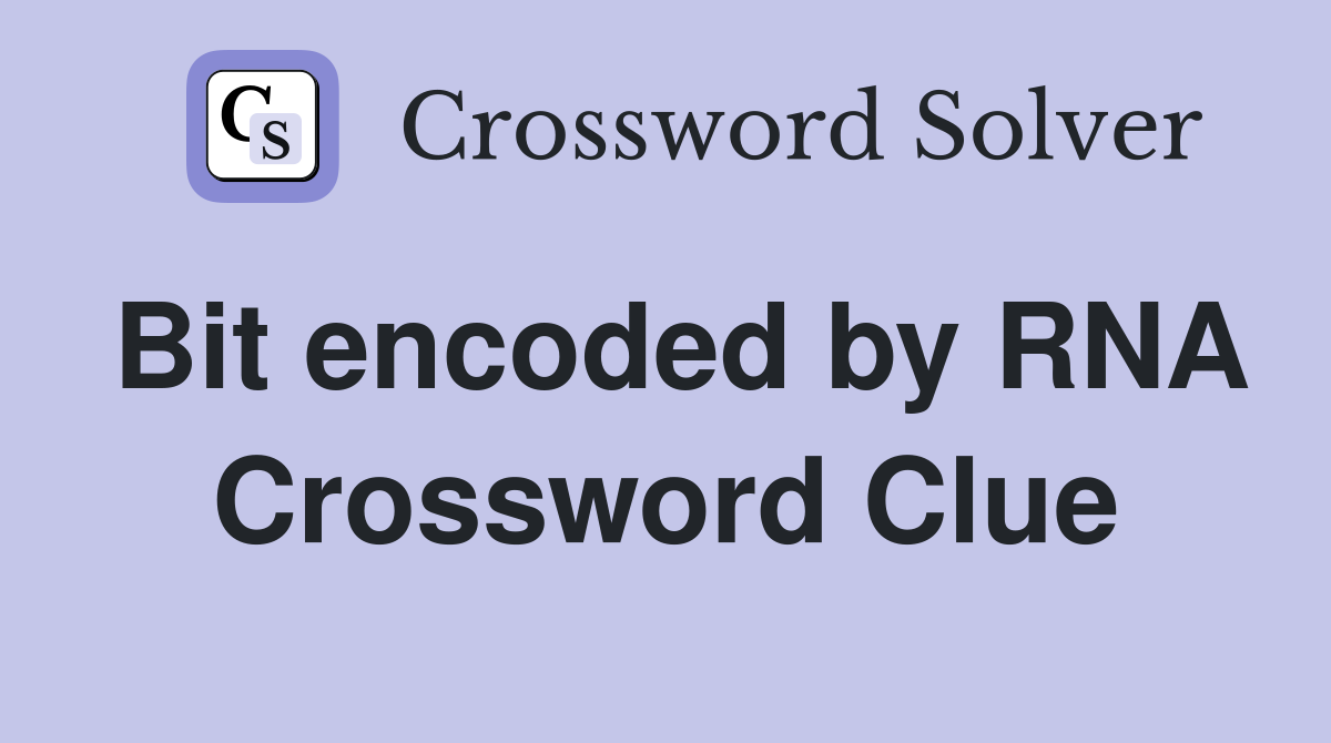 Bit encoded by RNA Crossword Clue
