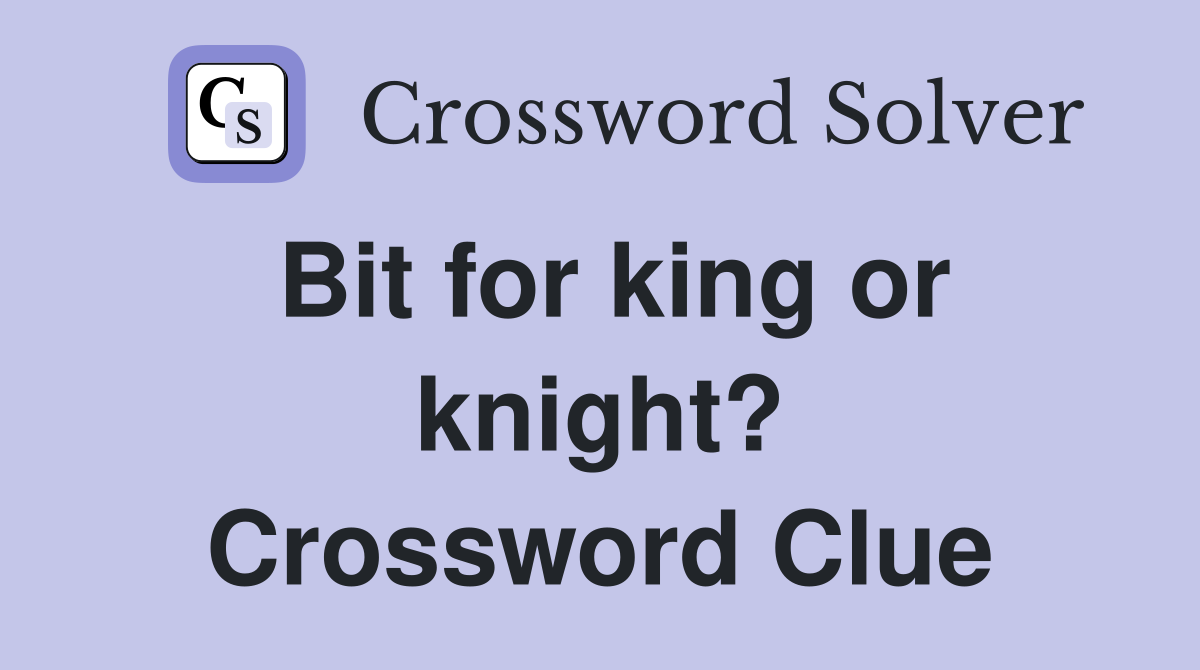 Bit for king or knight? Crossword Clue