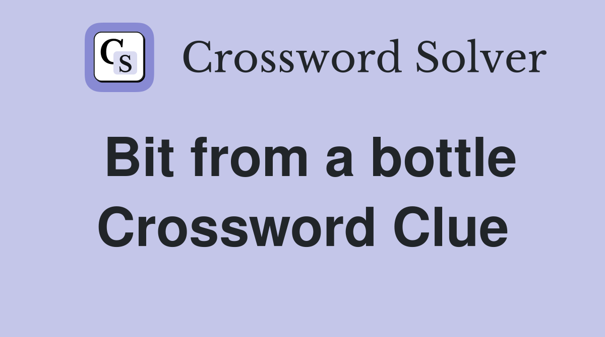Bit from a bottle Crossword Clue