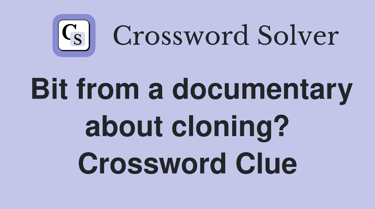 Bit from a documentary about cloning? Crossword Clue
