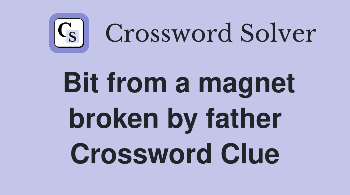 Bit from a magnet broken by father Crossword Clue