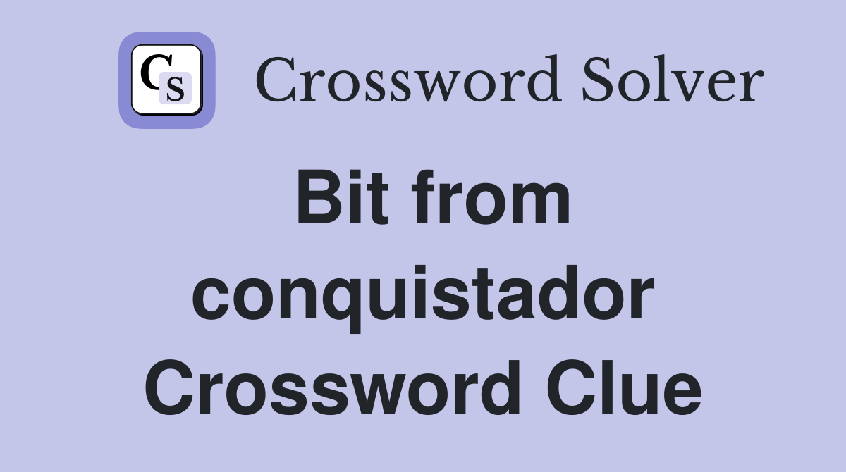 Bit from conquistador Crossword Clue