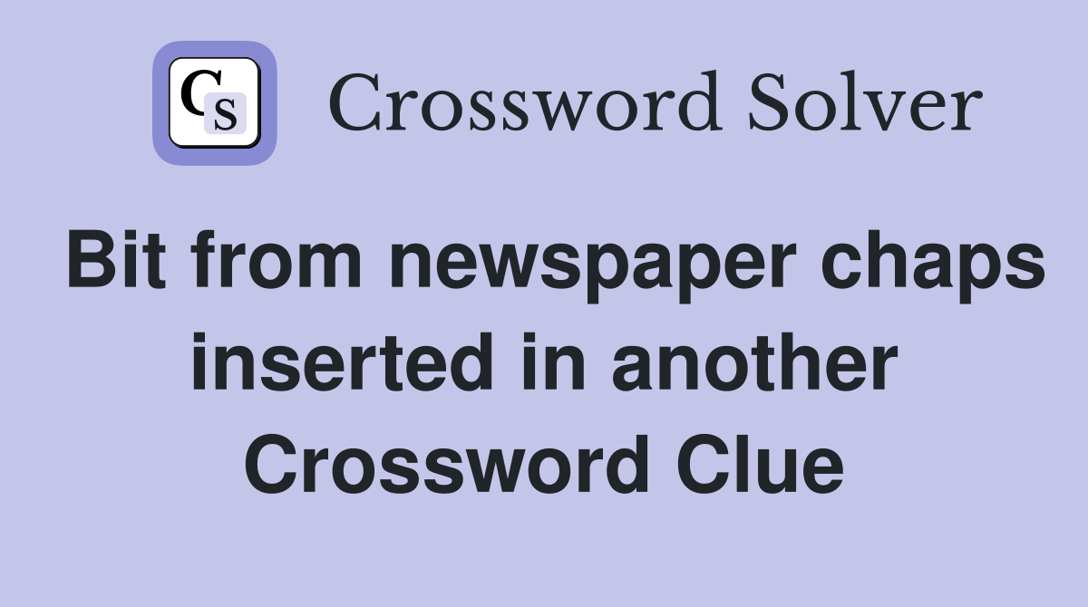 Bit from newspaper chaps inserted in another Crossword Clue
